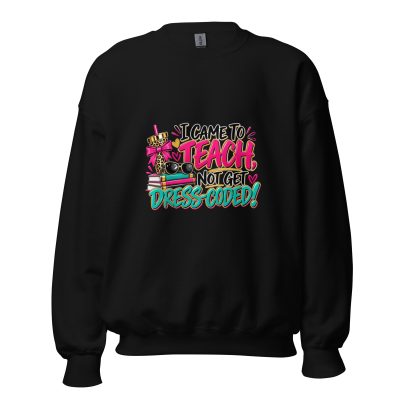 {I Came To Teach Not Get Dress-Coded!} Unisex Sweatshirt